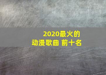 2020最火的动漫歌曲 前十名